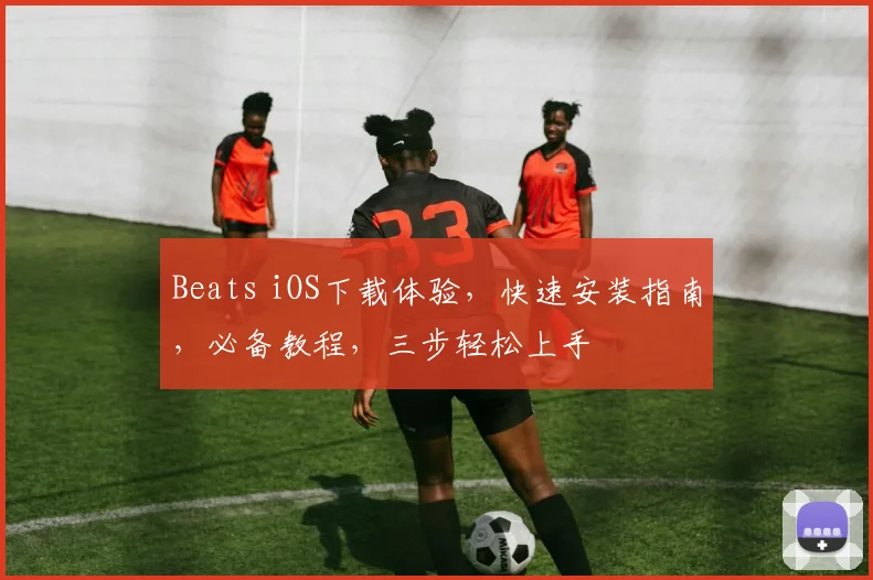 Beats iOS下载体验，快速安装指南，必备教程，三步轻松上手