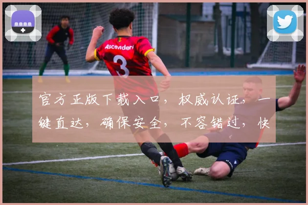 官方正版下载入口，权威认证，一键直达，确保安全，不容错过，快来体验