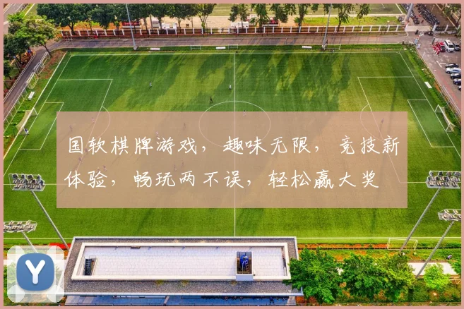 国软棋牌游戏，趣味无限，竞技新体验，畅玩两不误，轻松赢大奖