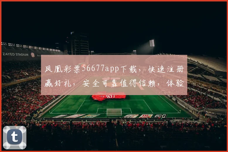凤凰彩票56677app下载，快速注册赢好礼，安全可靠值得信赖，体验非凡