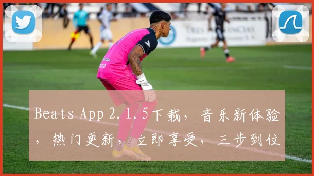 Beats App 2.1.5下载，音乐新体验，热门更新，立即享受，三步到位，轻松下载，