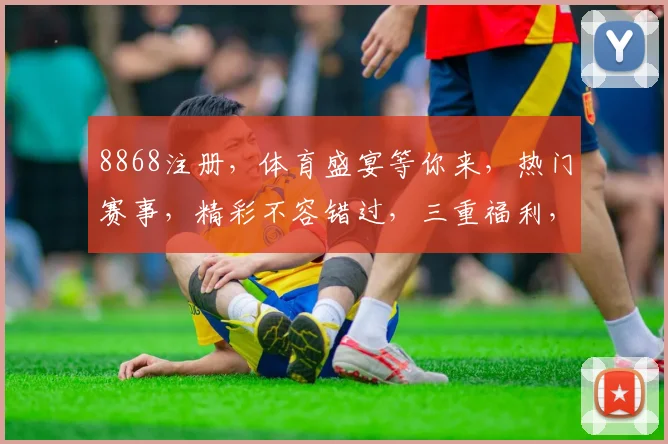 8868注册，体育盛宴等你来，热门赛事，精彩不容错过，三重福利，速来参与