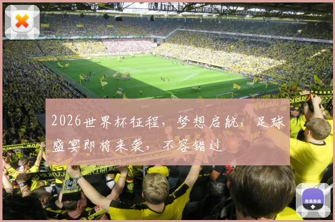 2026世界杯征程，梦想启航，足球盛宴即将来袭，不容错过