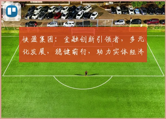 快盈集团：金融创新引领者，多元化发展，稳健前行，助力实体经济，共赢未来，三驾马车，共筑辉煌。