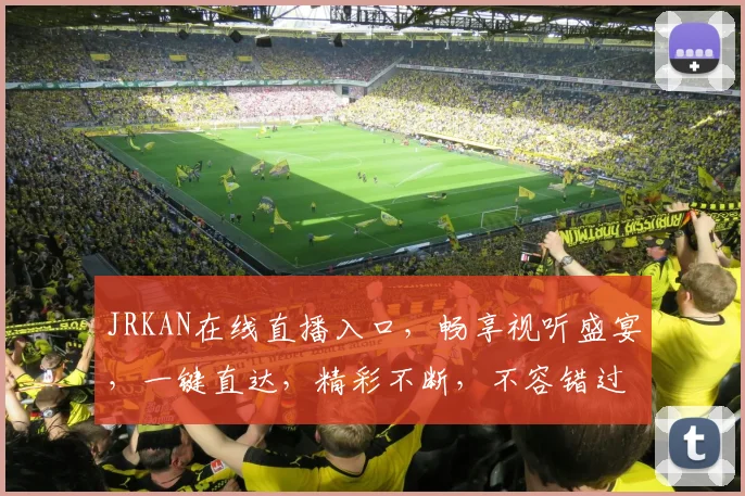 JRKAN在线直播入口，畅享视听盛宴，一键直达，精彩不断，不容错过，体验非凡