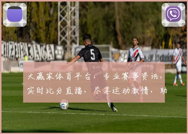 大赢家体育平台，专业赛事资讯，实时比分直播，尽享运动激情，助你成为赛事赢家